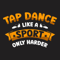 Tap Dance Like A Sport Only Harder Tap Dancing Dancer T Shirt T-shirt | Artistshot