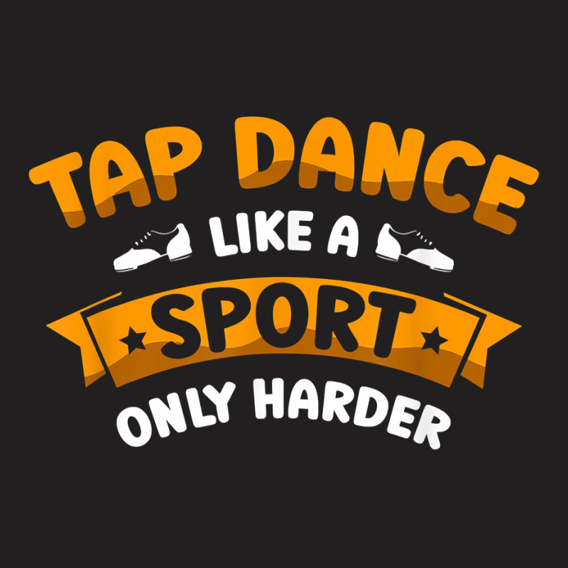 Tap Dance Like A Sport Only Harder Tap Dancing Dancer T Shirt T-shirt | Artistshot