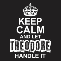 Keep Calm And Let Theodore Handle It T-shirt | Artistshot
