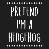 Pretend Im A Hedgehog Pretend I'm A Hedgehog Lazy Easy Halloween Costu Classic T-shirt | Artistshot