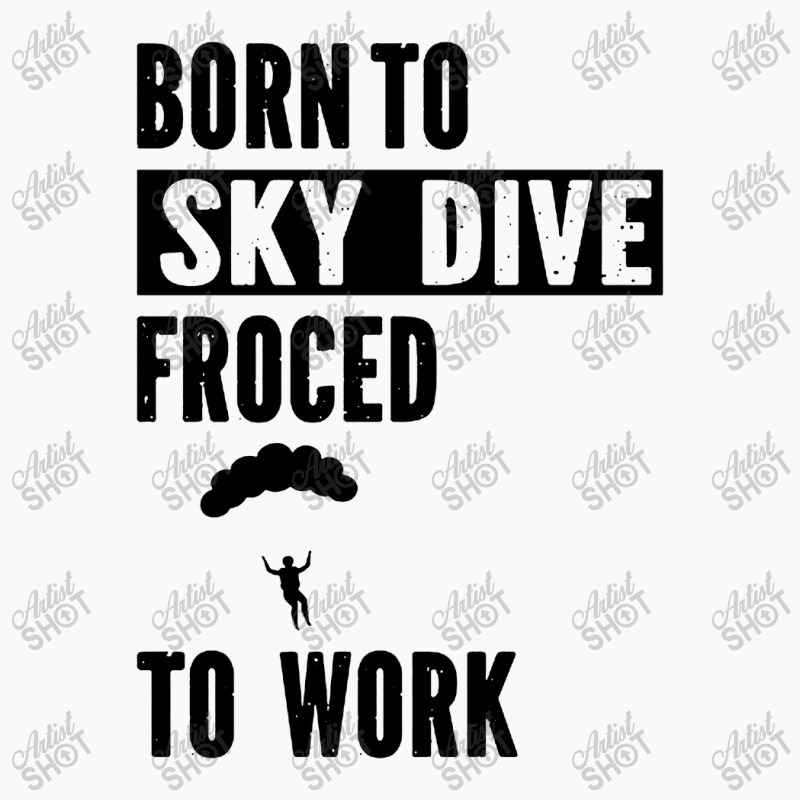 Born To Skydive Forced To Work Parachuting Skydiving T-shirt | Artistshot