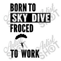 Born To Skydive Forced To Work Parachuting Skydiving 3/4 Sleeve Shirt | Artistshot