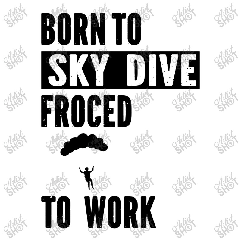 Born To Skydive Forced To Work Parachuting Skydiving 3/4 Sleeve Shirt | Artistshot