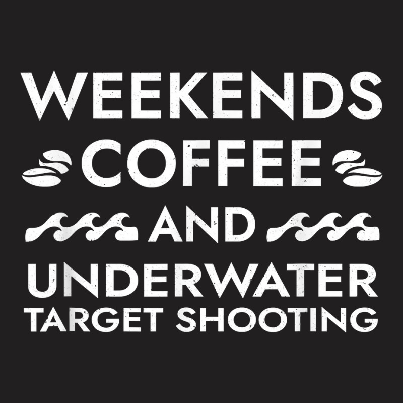 Weekends Coffee And Underwater Target Shooting Sayings T Shirt T-shirt | Artistshot