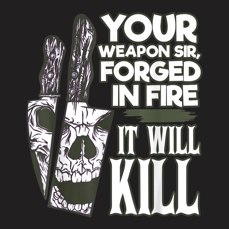 Your Weapon Sir Forged In Fire It Will Kill Sharp Knife T Shirt T-shirt | Artistshot