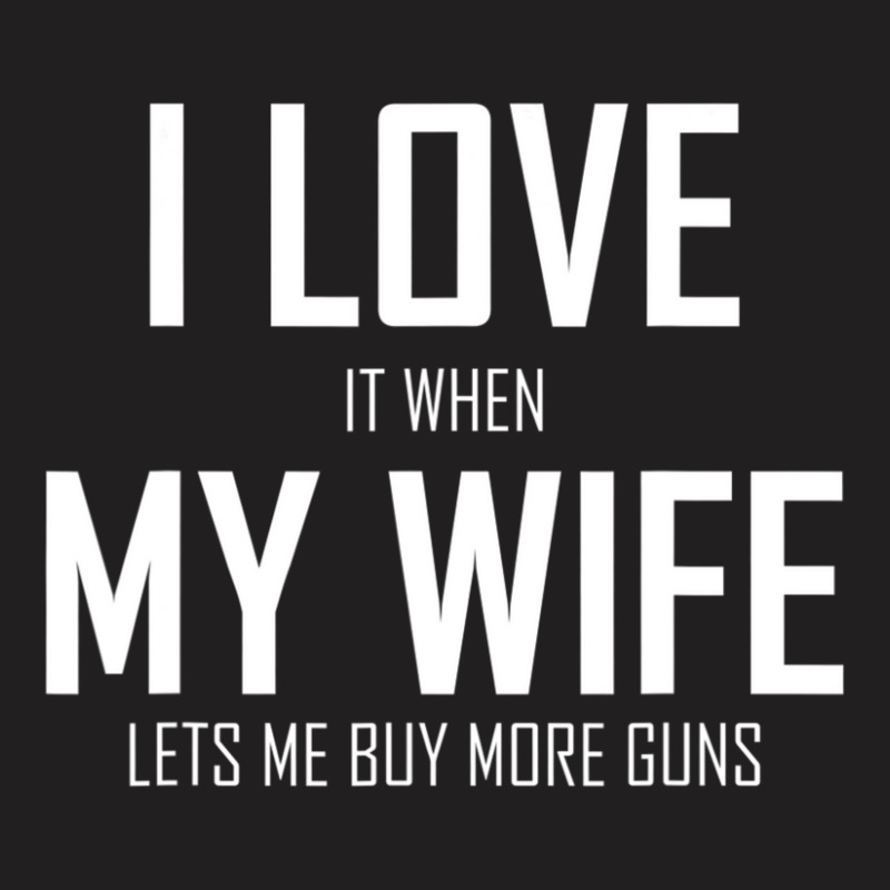 Mens I Love It When My Wife Lets Me Buy More Guns T-shirt | Artistshot