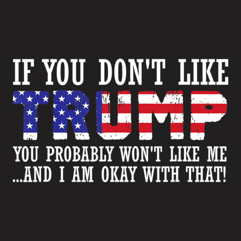 If You Don't Like Trump Then You Won't Like Me T-shirt | Artistshot