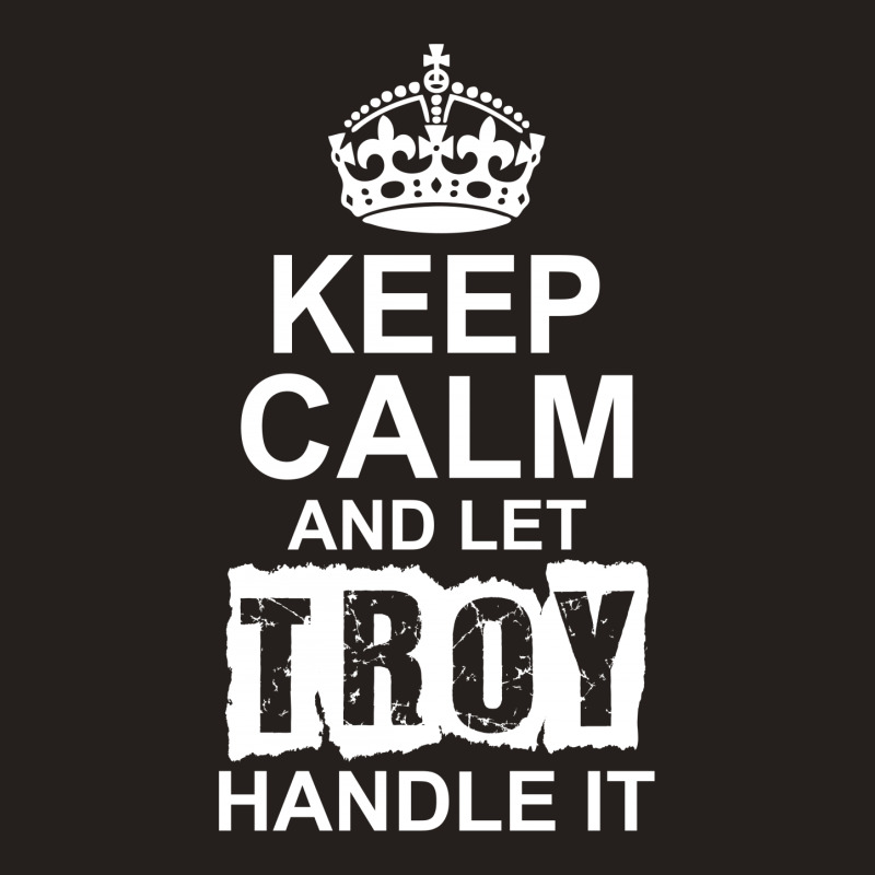 Keep Calm And Let Troy Handle It Tank Top | Artistshot