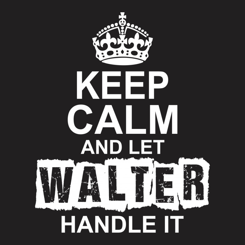 Keep Calm And Let Walter Handle It T-shirt | Artistshot