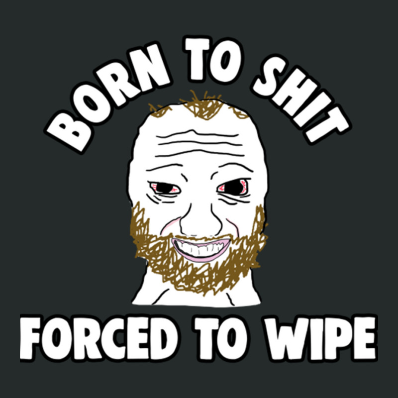 Born To Shit Born To Shit Forced To Wipe Meme Women's Triblend Scoop T-shirt by RHONDAHARRISON | Artistshot