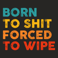 Born To Shit Forced To Wipe Ladies Fitted T-shirt | Artistshot