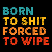 Born To Shit Forced To Wipe Maternity Scoop Neck T-shirt | Artistshot