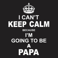 I Cant Keep Calm Because I Am Going To Be A Papa T-shirt | Artistshot