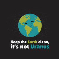 Keep The Earth Clean, It's Not Uranus T-shirt | Artistshot