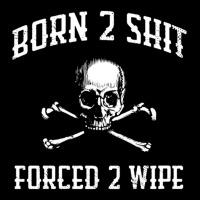 Born To Shit, Forced To Wipe    (3) Pocket T-shirt | Artistshot