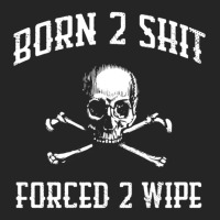 Born To Shit, Forced To Wipe    (3) Unisex Hoodie | Artistshot