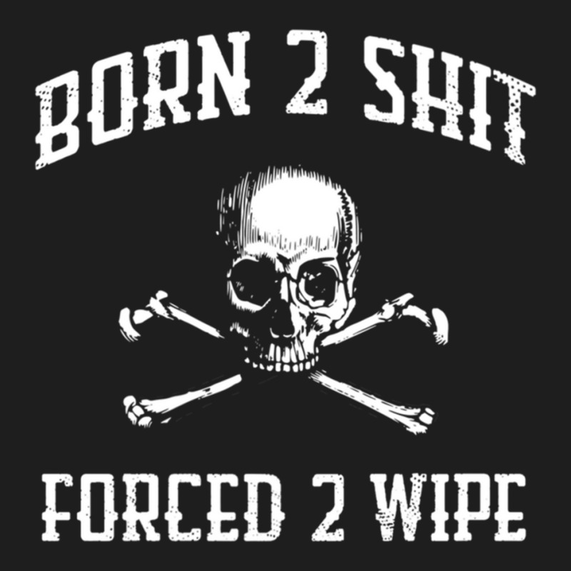 Born To Shit, Forced To Wipe    (3) Classic T-shirt by RHONDAHARRISON | Artistshot