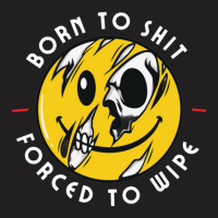 Funny Meme Born To Shit Forced To Wipe T-shirt | Artistshot