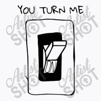 You Turn Me On T-shirt | Artistshot