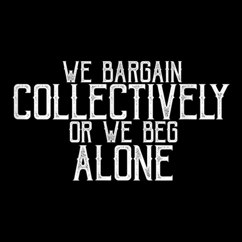 We Bargain Collectively Or We Beg Alone T Shirt Zipper Hoodie | Artistshot