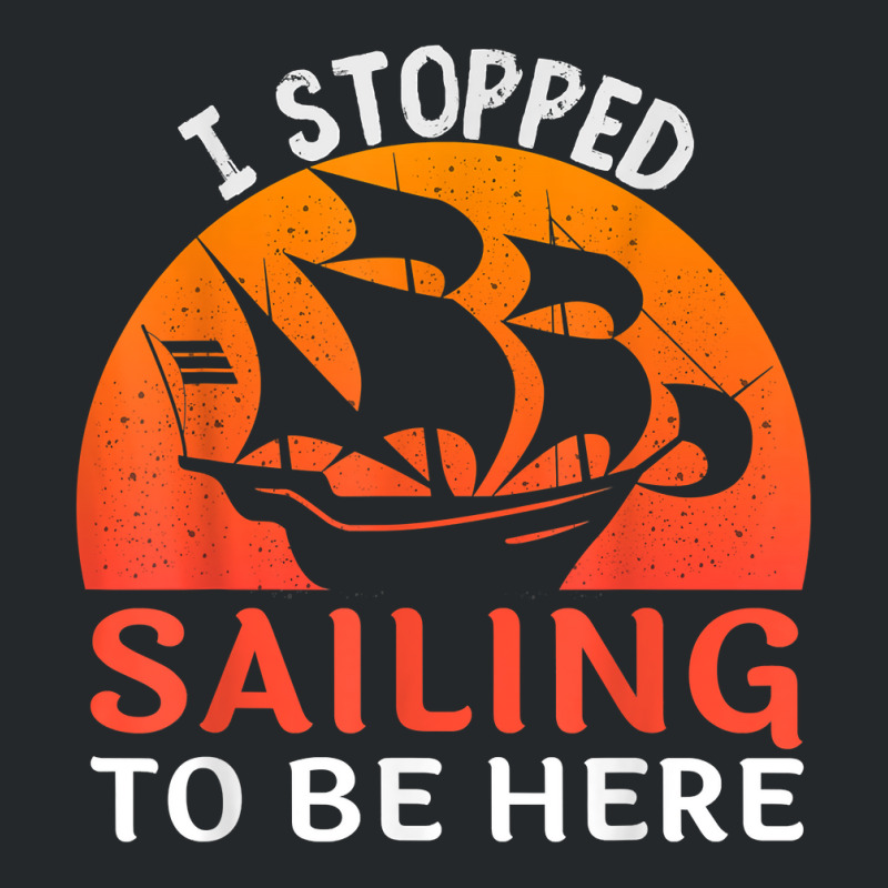 I Stopped Sailing To Be Here Funny Sailor Sailing T Shirt Crewneck Sweatshirt | Artistshot