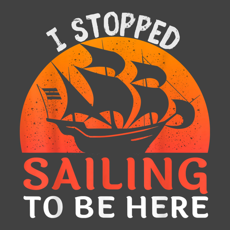 I Stopped Sailing To Be Here Funny Sailor Sailing T Shirt Vintage T-shirt | Artistshot