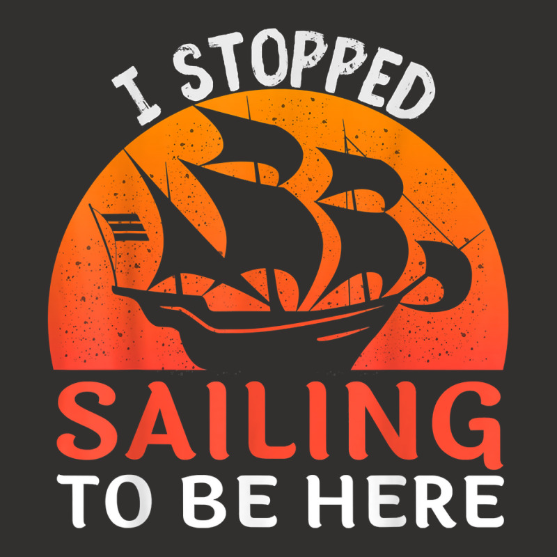 I Stopped Sailing To Be Here Funny Sailor Sailing T Shirt Champion Hoodie | Artistshot