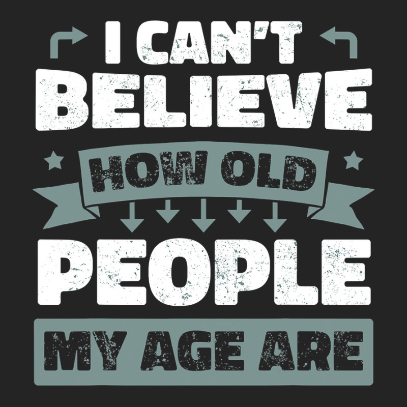 I Can T Believe How Old People My Age Are Shirt Aging Gift 3/4 Sleeve Shirt | Artistshot