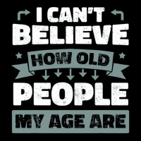 I Can T Believe How Old People My Age Are Shirt Aging Gift Zipper Hoodie | Artistshot