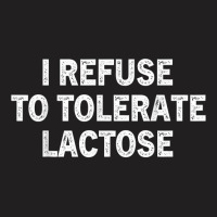 I Refuse To Tolerate Lactose T Shirt T-shirt | Artistshot