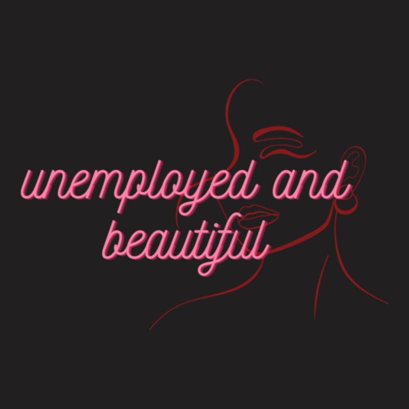 Unemployed And Beautiful     (2) T-shirt | Artistshot