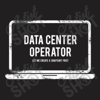 Data Center Operator Let Me Create A Snapshot Firs T-shirt | Artistshot