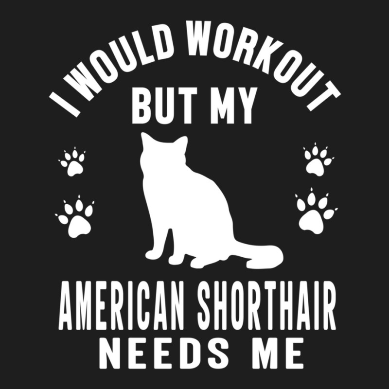 I Would Workout But My American Shorthair Needs Me - American Shorthai Classic T-shirt by DeniseRamsey | Artistshot