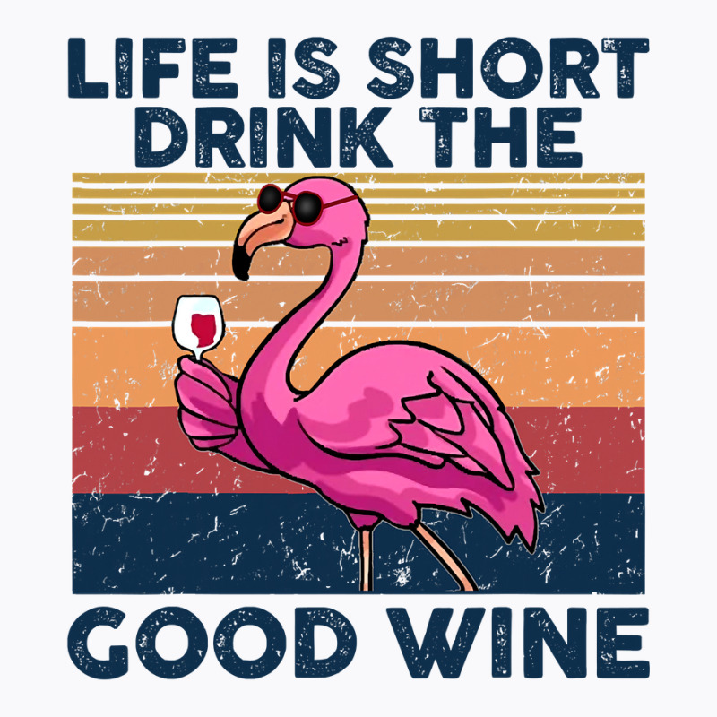 Flamingo Tropical Life Is Short Drink The Good Wine Flamingo Drink Win T-Shirt by coolquirrell | Artistshot