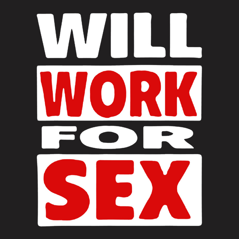 Will Work For Sex T-Shirt by cm-arts | Artistshot