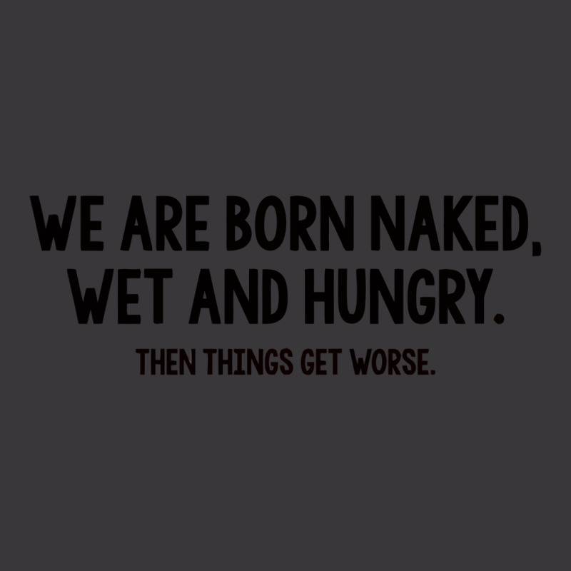 We Are Born Naked, Wet And Hungry Ladies Curvy T-shirt | Artistshot