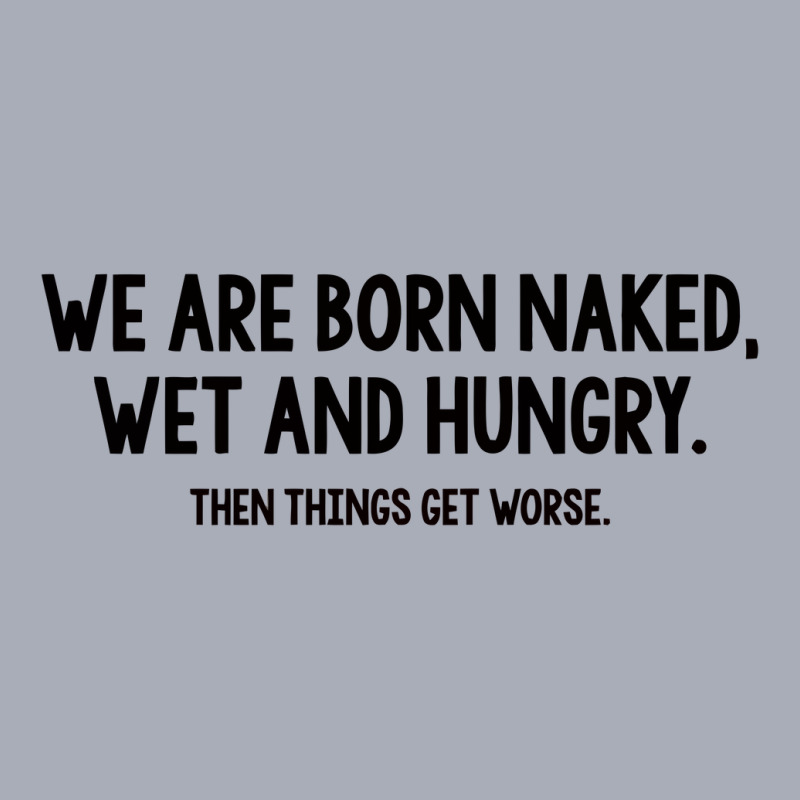 We Are Born Naked, Wet And Hungry Tank Dress | Artistshot