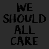 We All Should Care Exclusive T-shirt | Artistshot