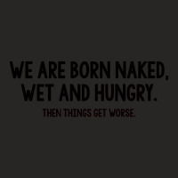 We Are Born Naked, Wet And Hungry Ladies Fitted T-shirt | Artistshot