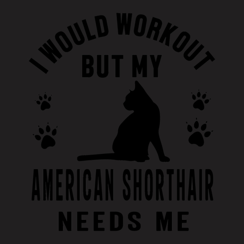 I Would Workout But My American Shorthair Needs Me 1 T-Shirt by HeatherThomas | Artistshot