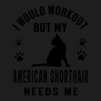 I Would Workout But My American Shorthair Needs Me 1 Classic T-shirt | Artistshot