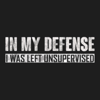 In My Defense I Was Left Unsupervised Classic T-shirt | Artistshot