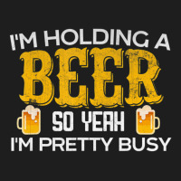 I'm Holding A Beer So Yeah I'm Pretty Busy Classic T-shirt | Artistshot