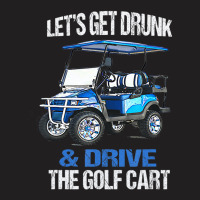 Let's Get Drunk And Drive The Golf Cart T-shirt | Artistshot