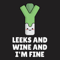 Leeks Leeks And Wine And I' M Fine T-shirt | Artistshot