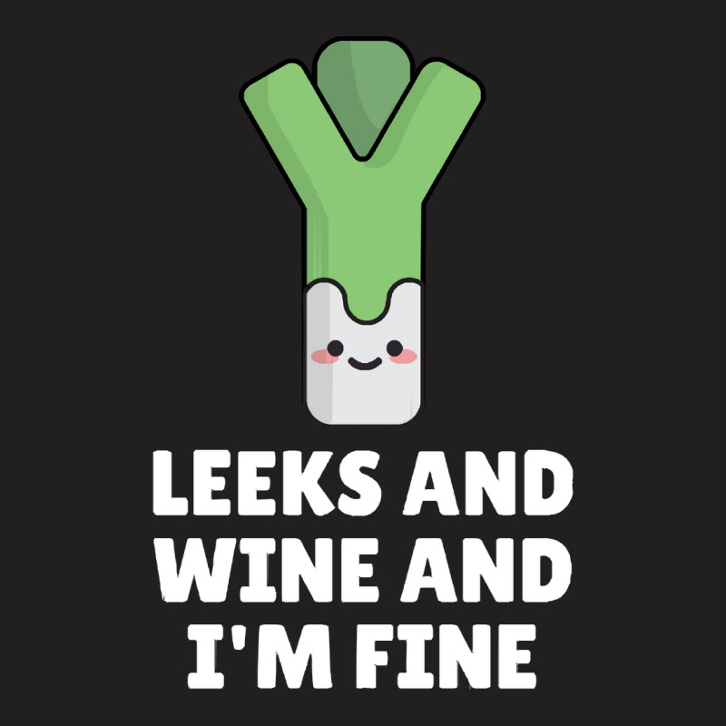 Leeks Leeks And Wine And I' M Fine T-shirt | Artistshot