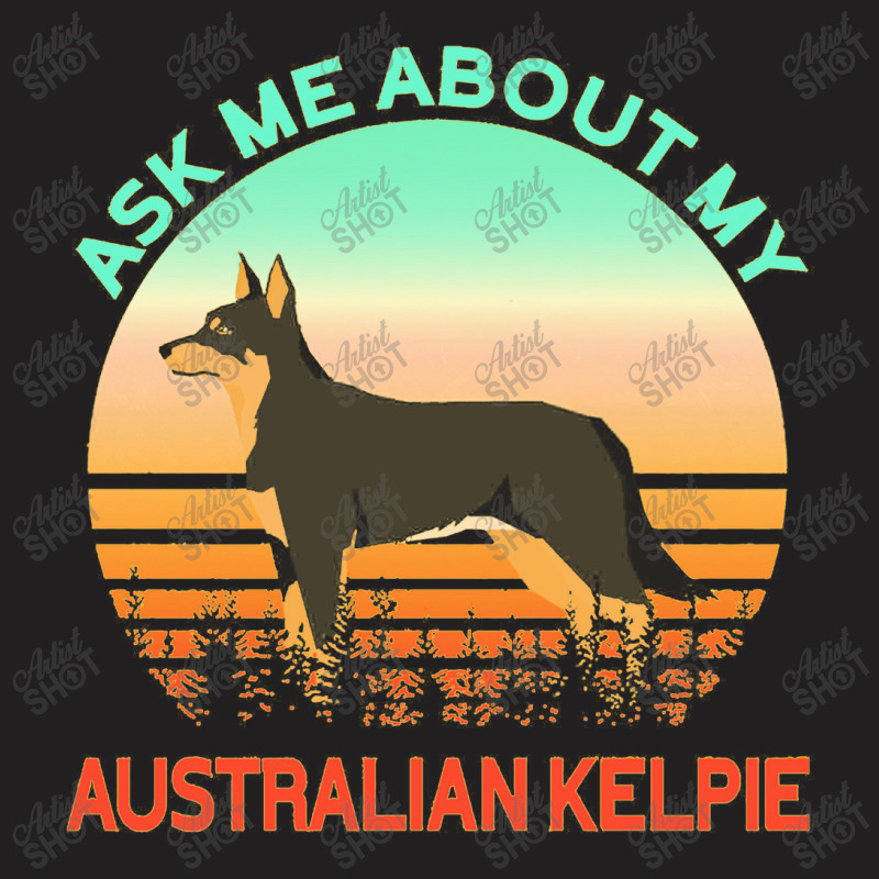 Ask Me About My Australian Kelpie T-Shirt by siapsantuy | Artistshot