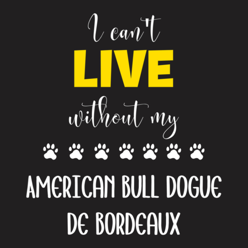 I Can't Live Without My American Bull Dogue De Bordeaux - American Bul T-shirt | Artistshot