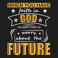 When You Have Faith In God You Don_t Have To Worry About The Future Classic T-shirt | Artistshot