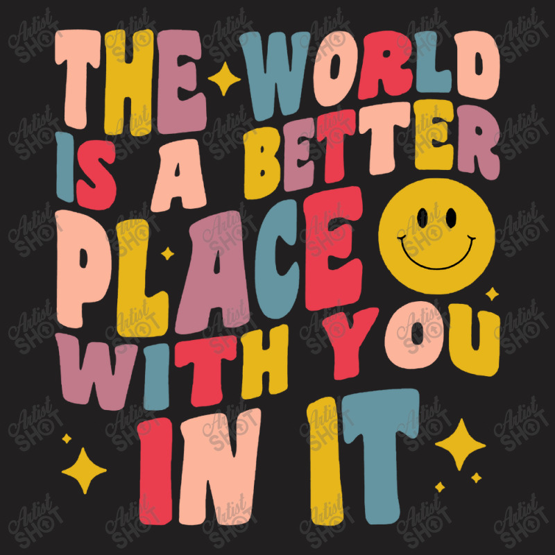 The World Is A Better Place With You In It Positive Motivate T-shirt | Artistshot